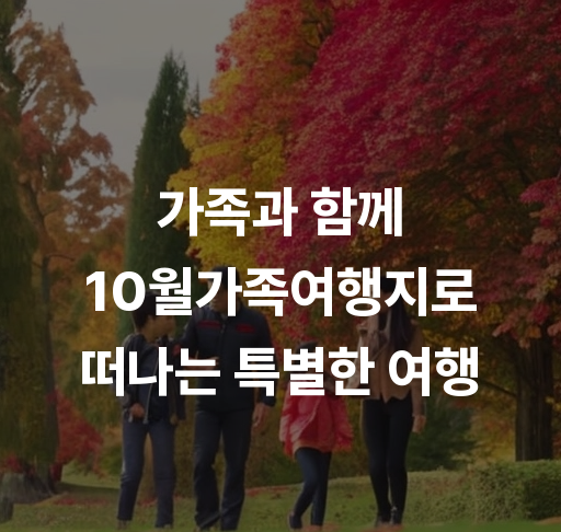 가족과 함께 10월가족여행지로 떠나는 특별한 여행  가을 풍경과 가족놀이 숙박 정보