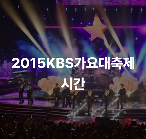 2015KBS가요대축제시간  최신 가요 트렌드 스타 라인업 특별 게스트 출연