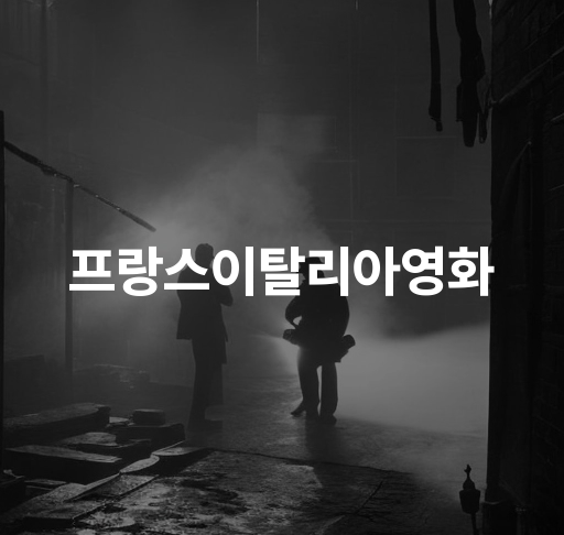 프랑스와 이탈리아 영화  명작과 감동을 선사하는 명작 영화 로맨스와 감성이 얽힌 작품들