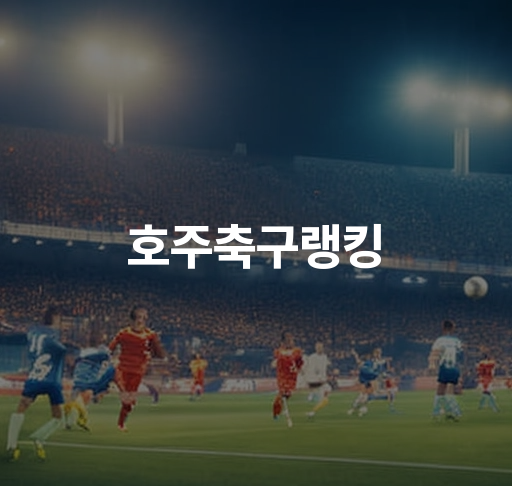 호주축구랭킹  호주 축구대표팀 FIFA 순위와 세계 랭킹 최신 업데이트