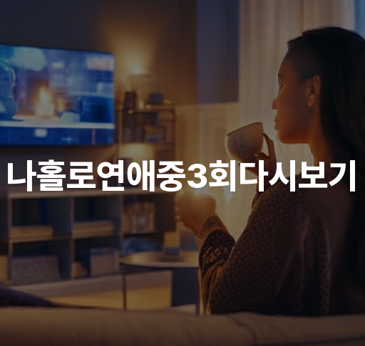 나홀로연애중3회다시보기  로맨틱 코미디 드라마 남주인공 이혼 후 이별 회피 방법