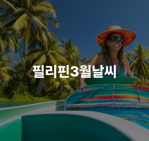 필리핀3월날씨  기후 변화와 태풍 예방 전략