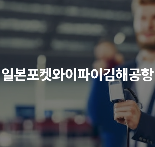 일본포켓와이파이김해공항  일본여행 와이파이 대여 서비스 신속하고 편리한 인터넷 환경