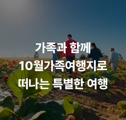 가족과 함께 10월가족여행지로 떠나는 특별한 여행  10월 단풍명소 추천 및 체험프로그램 완벽정리