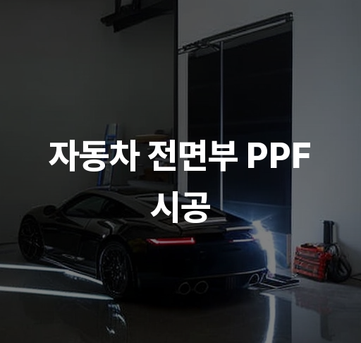 자동차 전면부 PPF 시공  차량 보호와 유지 관리 방법 공정과 비용 안내