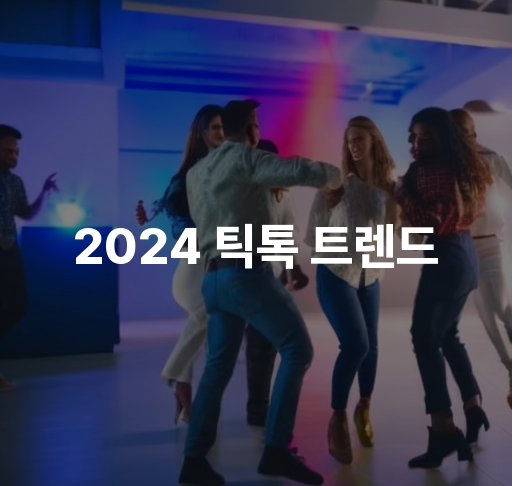 2024 틱톡 트렌드  짧고 강렬한 콘텐츠와 커뮤니티 형성