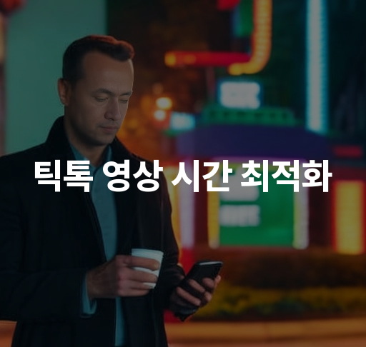 틱톡 영상 시간 최적화  최적화된 영상 길이 및 시청률 증가 방법