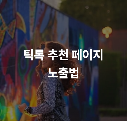 틱톡 추천 페이지 노출법  효과적인 알고리즘 활용법 참여 증가 전략