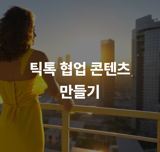 틱톡 협업 콘텐츠 만들기  효과적인 마케팅 전략과 성공 사례 분석