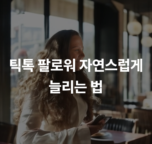 틱톡 팔로워 자연스럽게 늘리는 법  효과적인 콘텐츠 전략과 해시태그 활용하기