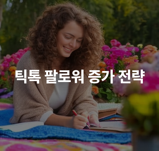 틱톡 팔로워 증가 전략  효과적인 컨텐츠 계획법 해시태그 최적화 팁