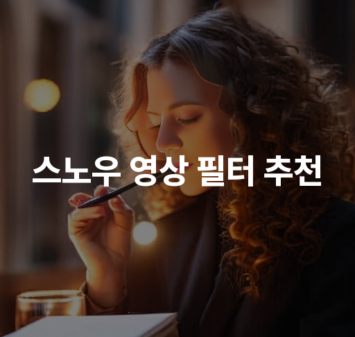 스노우 영상 필터 추천  자연스러운 효과와 화려한 스타일 필터