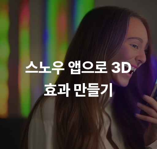 스노우 앱으로 3D 효과 만들기  쉬운 사용법과 팁 매력적인 필터 활용법