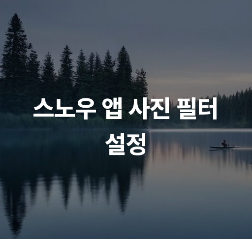 스노우 앱 사진 필터 설정  필터 선택과 적용 팁 개인화하는 방법