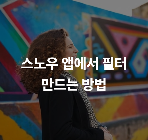 스노우 앱에서 필터 만드는 방법  필터 디자인 및 공유 팁 나만의 필터 만들기