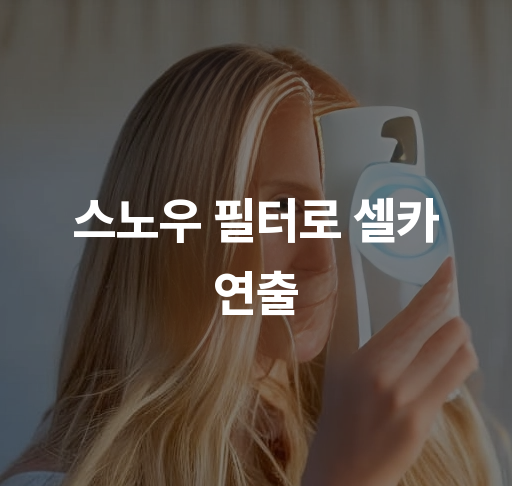 스노우 필터로 셀카 연출  완벽한 셀카 촬영법과 필터 추천