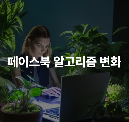 페이스북 알고리즘 변화  최신 업데이트 및 사용자 영향 분석